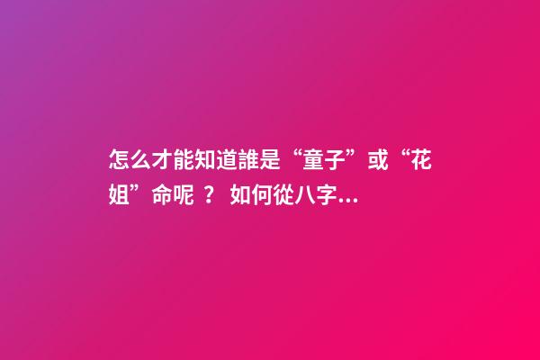 怎么才能知道誰是“童子”或“花姐”命呢？ 如何從八字中查“童子”